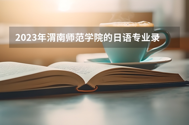 2023年渭南师范学院的日语专业录取分数是多少 渭南师范学院日语专业往年分数线