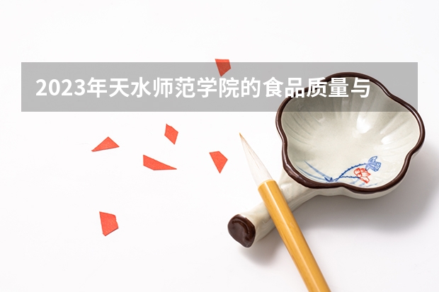 2023年天水师范学院的食品质量与安全专业录取分数是多少 天水师范学院食品质量与安全专业往年分数线