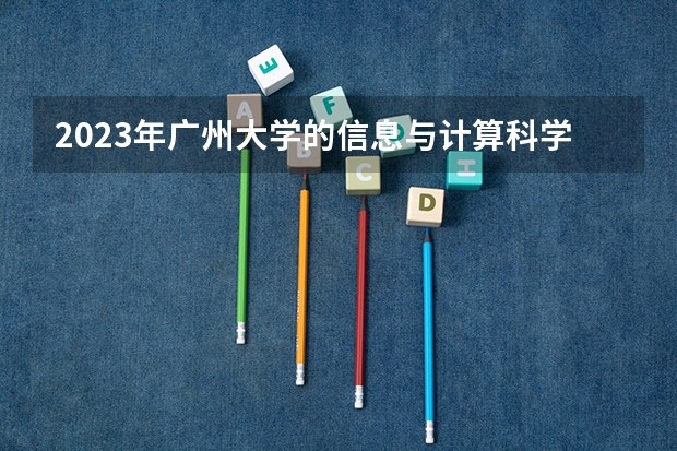 2023年广州大学的信息与计算科学专业录取分数是多少 广州大学信息与计算科学专业往年分数线