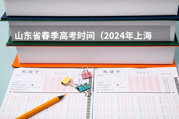 山东省春季高考时间（2024年上海春考时间）