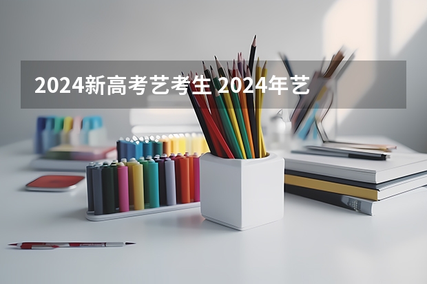 2024新高考艺考生 2024年艺考的时间安排是怎样的？
