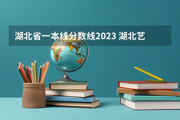 湖北省一本线分数线2023 湖北艺术生录取分数线2022