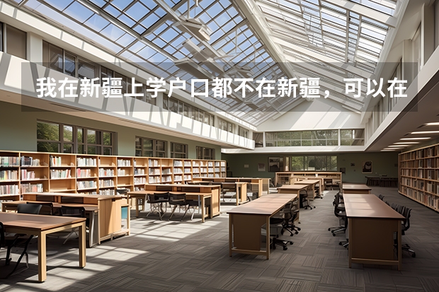 我在新疆上学户口都不在新疆,可以在新疆参加高考吗?