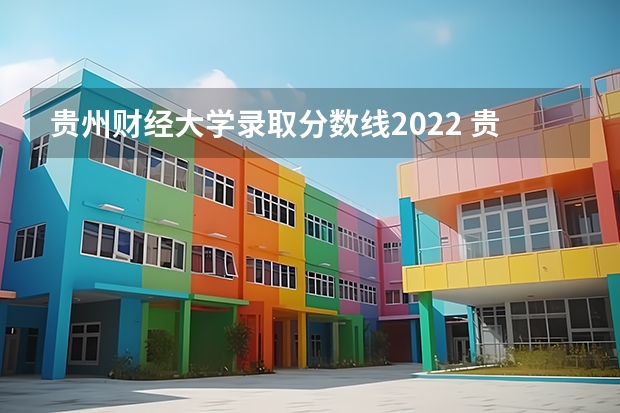 贵州财经大学录取分数线2022 贵州省大学排名一览表及分数线