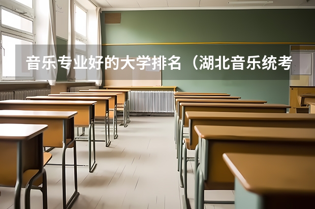 音乐专业好的大学排名（湖北音乐统考成绩）