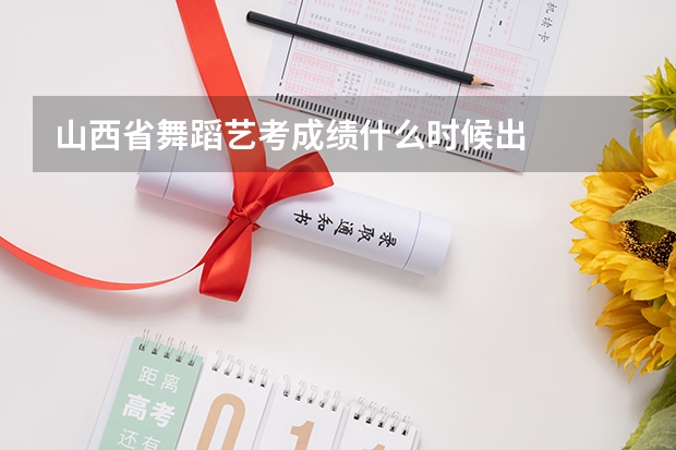 山西省舞蹈艺考成绩什么时候出