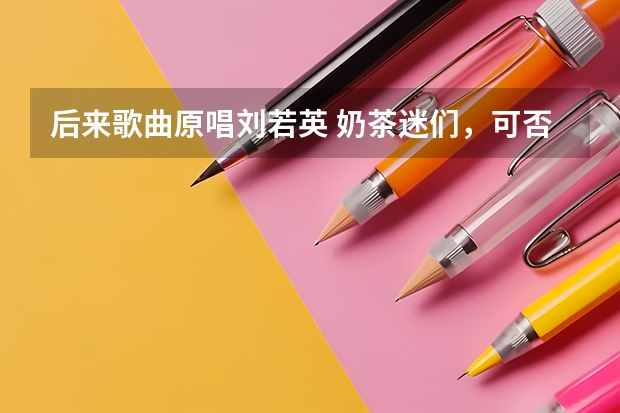 后来歌曲原唱刘若英 奶茶迷们,可否提供刘若英自出道以来的全部歌曲和电影、电视剧