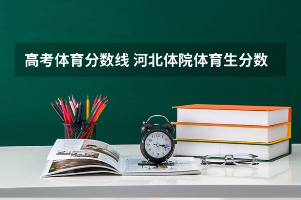 高考体育分数线 河北体院体育生分数线