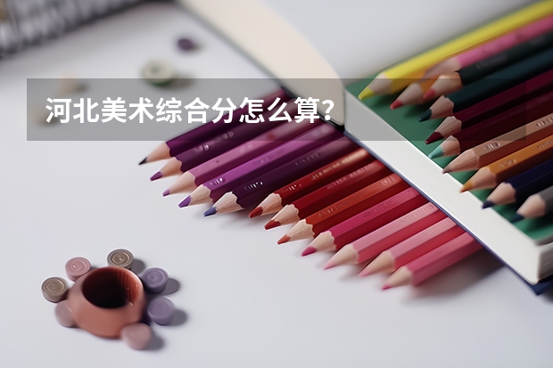 河北美术综合分怎么算？